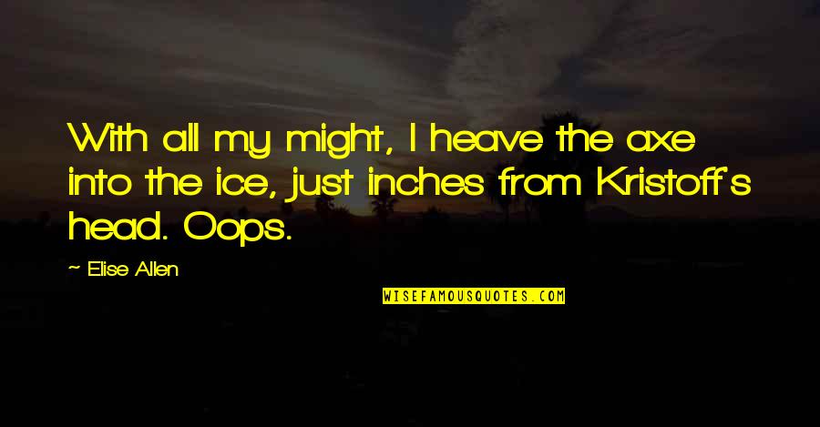 Best Kristoff Quotes By Elise Allen: With all my might, I heave the axe Best Kristoff Quotes By Elise Allen: With all my might, I heave the axe
