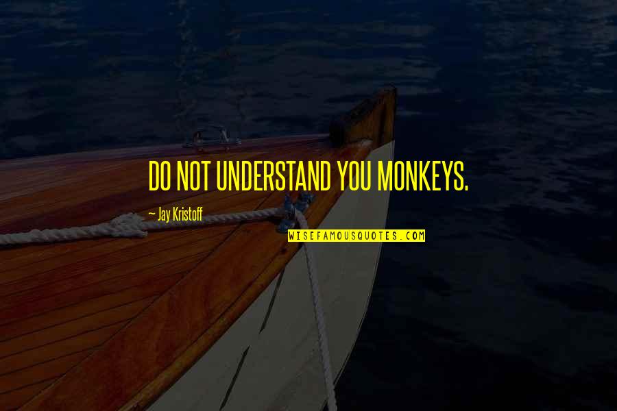 Best Kristoff Quotes By Jay Kristoff: DO NOT UNDERSTAND YOU MONKEYS. Best Kristoff Quotes By Jay Kristoff: DO NOT UNDERSTAND YOU MONKEYS.
