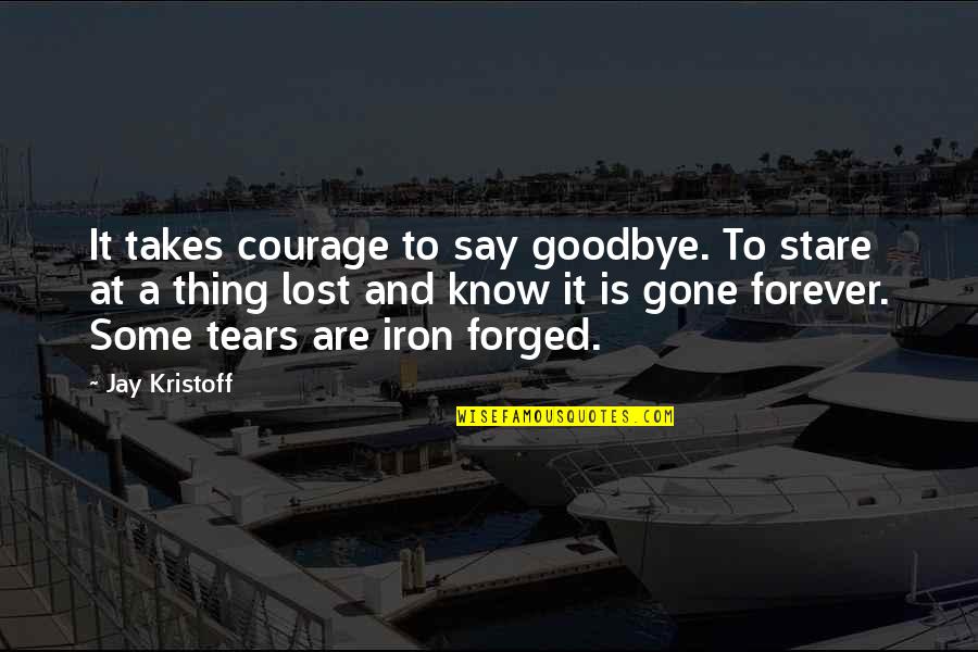 Best Kristoff Quotes By Jay Kristoff: It takes courage to say goodbye. To stare Best Kristoff Quotes By Jay Kristoff: It takes courage to say goodbye. To stare