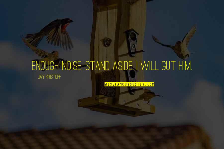 Best Kristoff Quotes By Jay Kristoff: ENOUGH NOISE. STAND ASIDE. I WILL GUT HIM. Best Kristoff Quotes By Jay Kristoff: ENOUGH NOISE. STAND ASIDE. I WILL GUT HIM.