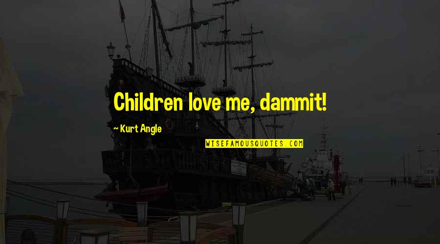 Best Kurt Angle Quotes By Kurt Angle: Children love me, dammit!