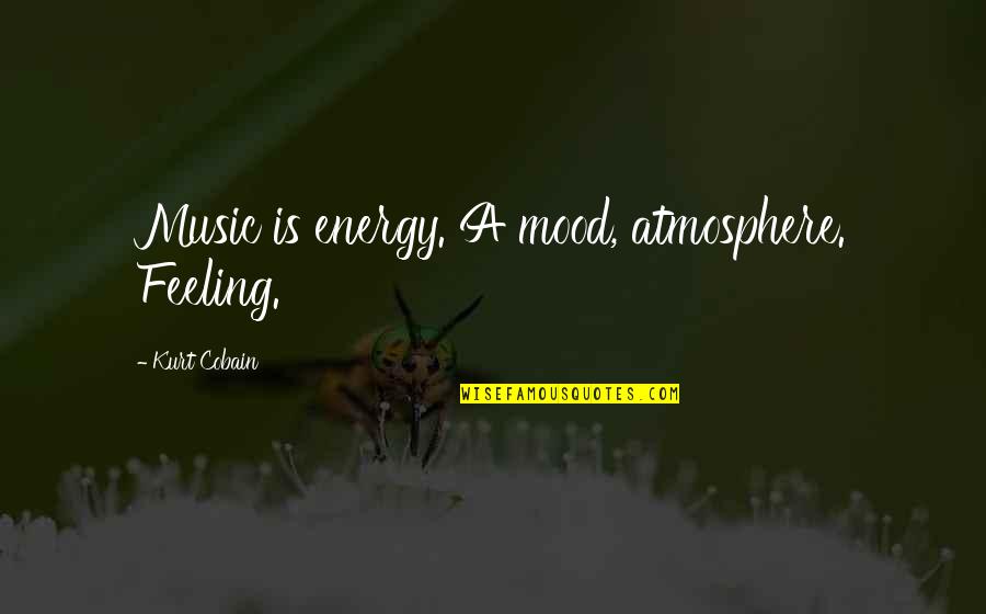 Best Kurt Quotes By Kurt Cobain: Music is energy. A mood, atmosphere. Feeling.