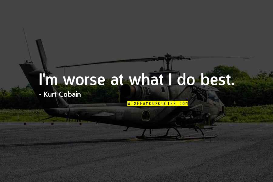Best Kurt Quotes By Kurt Cobain: I'm worse at what I do best.