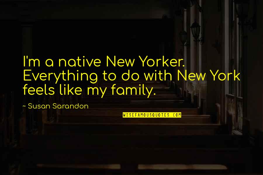 Best Kuya Quotes By Susan Sarandon: I'm a native New Yorker. Everything to do