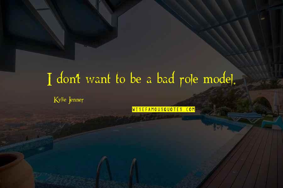 Best Kylie Jenner Quotes By Kylie Jenner: I don't want to be a bad role Best Kylie Jenner Quotes By Kylie Jenner: I don't want to be a bad role