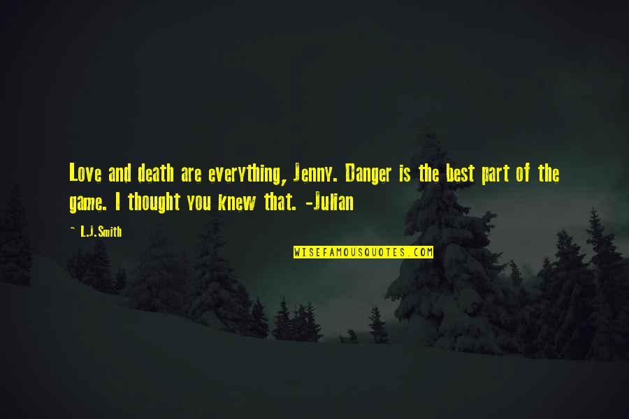 Best L Love You Quotes By L.J.Smith: Love and death are everything, Jenny. Danger is