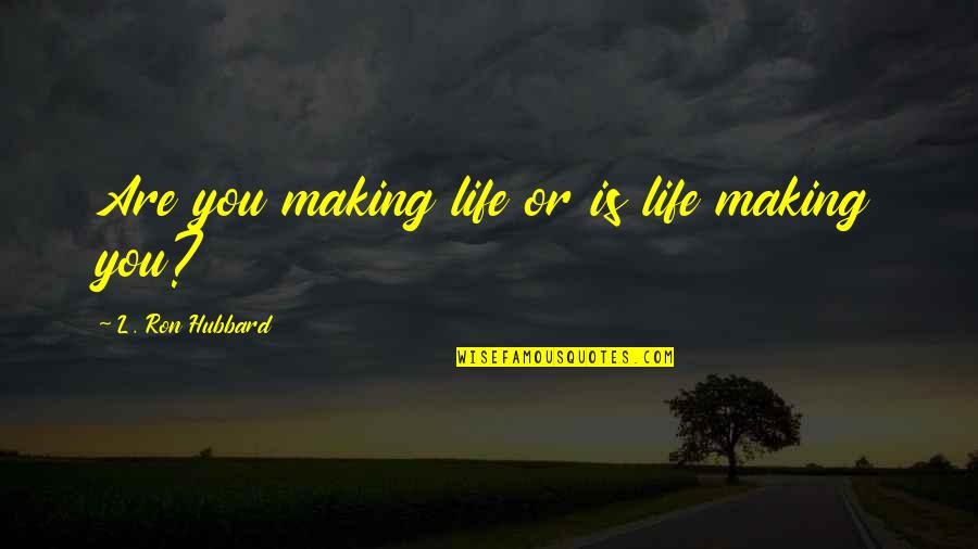Best L Ron Hubbard Quotes By L. Ron Hubbard: Are you making life or is life making
