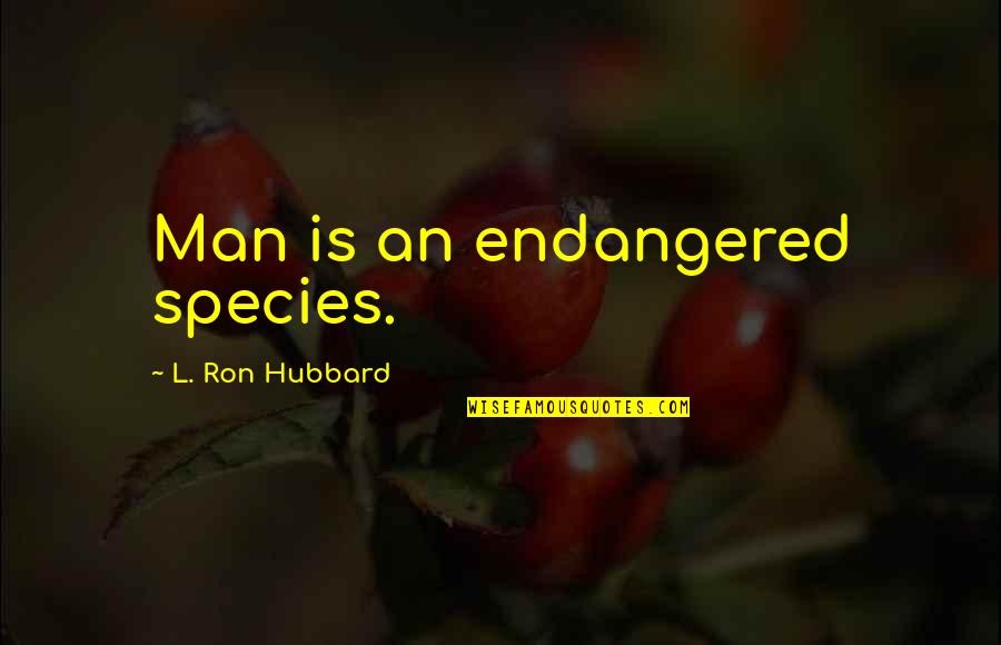Best L Ron Hubbard Quotes By L. Ron Hubbard: Man is an endangered species.