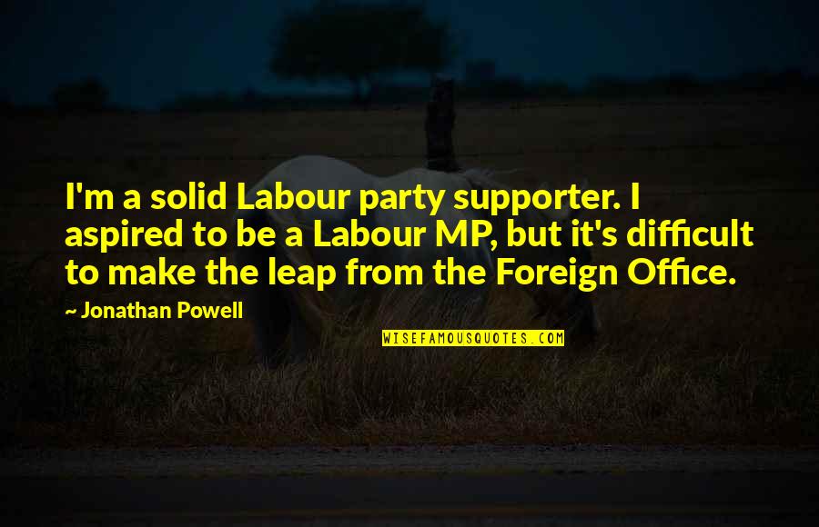 Best Labour Party Quotes By Jonathan Powell: I'm a solid Labour party supporter. I aspired