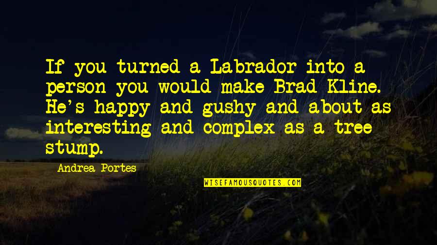 Best Labrador Quotes By Andrea Portes: If you turned a Labrador into a person Best Labrador Quotes By Andrea Portes: If you turned a Labrador into a person