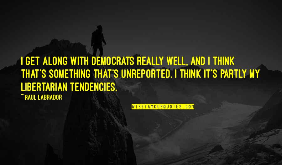 Best Labrador Quotes By Raul Labrador: I get along with Democrats really well, and Best Labrador Quotes By Raul Labrador: I get along with Democrats really well, and