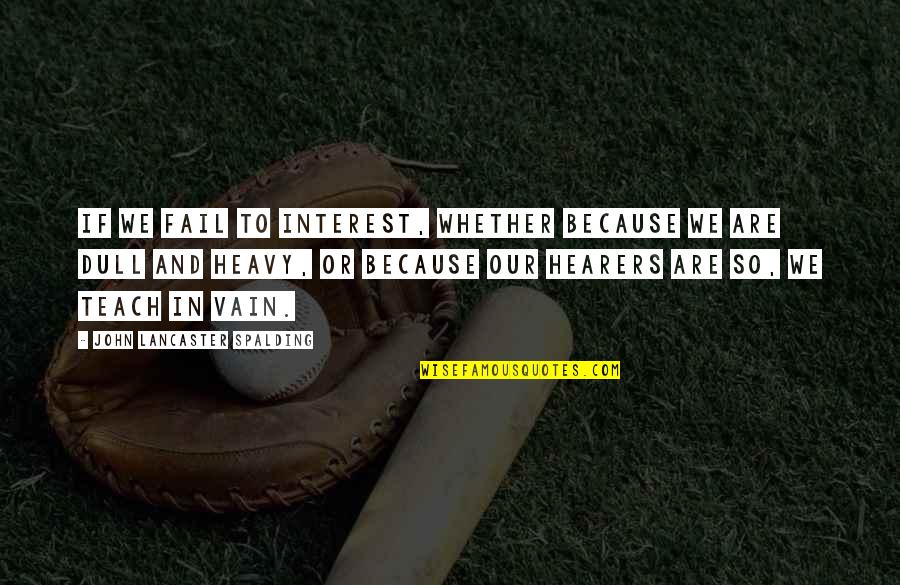 Best Laconic Quotes By John Lancaster Spalding: If we fail to interest, whether because we Best Laconic Quotes By John Lancaster Spalding: If we fail to interest, whether because we
