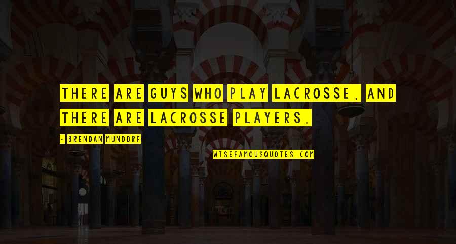 Best Lacrosse Quotes By Brendan Mundorf: There are guys who play lacrosse, and there