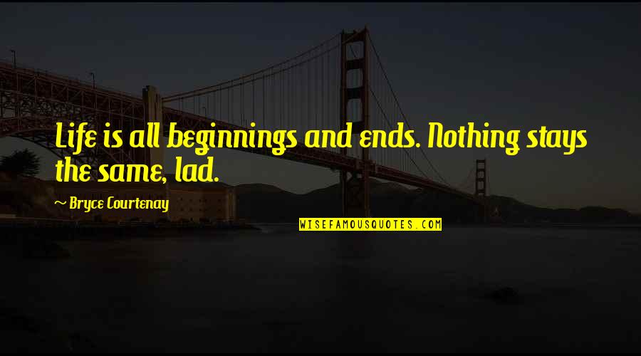 Best Lad Quotes By Bryce Courtenay: Life is all beginnings and ends. Nothing stays