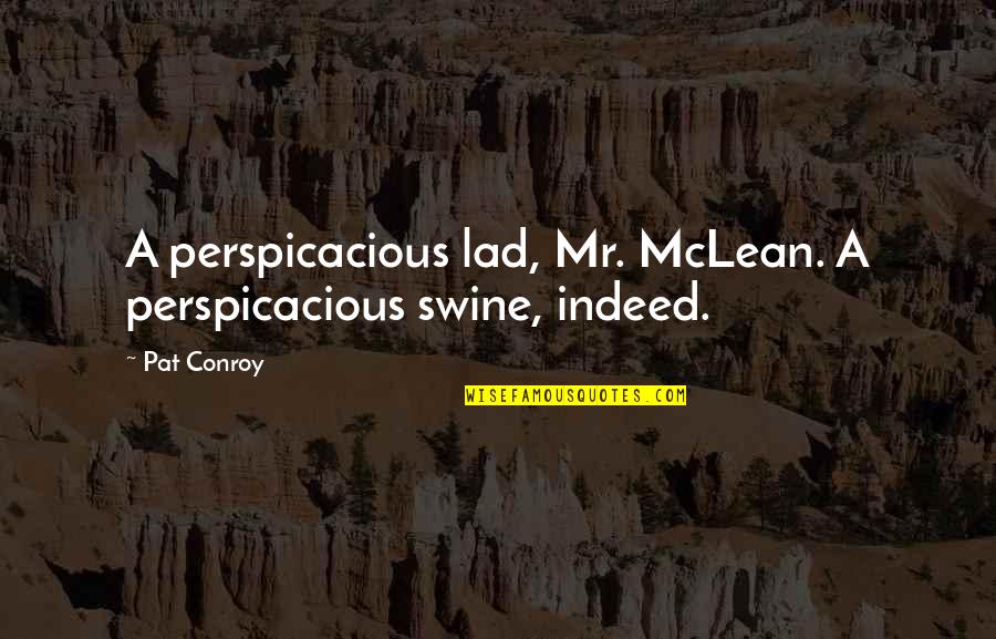 Best Lad Quotes By Pat Conroy: A perspicacious lad, Mr. McLean. A perspicacious swine,