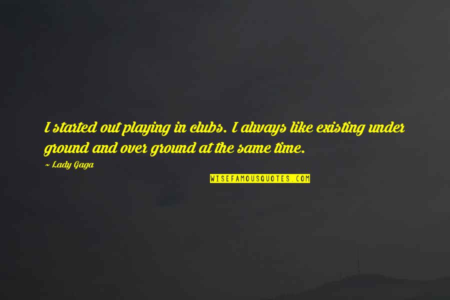 Best Lady Gaga Quotes By Lady Gaga: I started out playing in clubs. I always