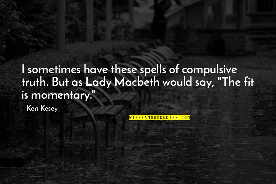 Best Lady Macbeth Quotes By Ken Kesey: I sometimes have these spells of compulsive truth. Best Lady Macbeth Quotes By Ken Kesey: I sometimes have these spells of compulsive truth.