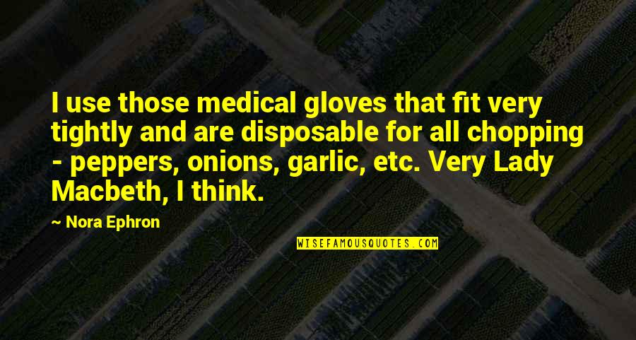 Best Lady Macbeth Quotes By Nora Ephron: I use those medical gloves that fit very Best Lady Macbeth Quotes By Nora Ephron: I use those medical gloves that fit very