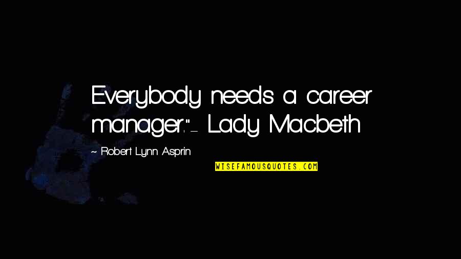 Best Lady Macbeth Quotes By Robert Lynn Asprin: Everybody needs a career manager."- Lady Macbeth Best Lady Macbeth Quotes By Robert Lynn Asprin: Everybody needs a career manager."- Lady Macbeth