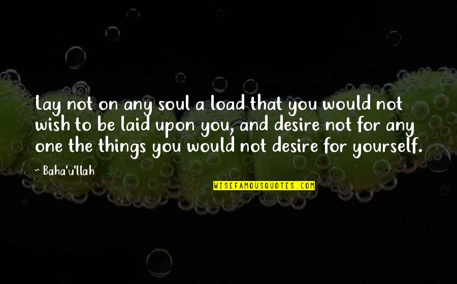 Best Laid Quotes By Baha'u'llah: Lay not on any soul a load that