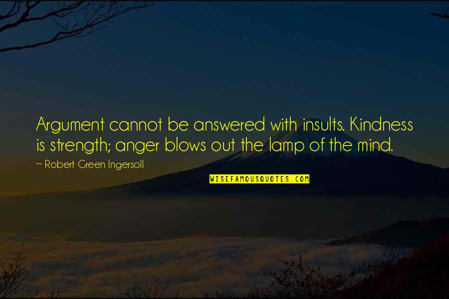 Best Lamp Quotes By Robert Green Ingersoll: Argument cannot be answered with insults. Kindness is