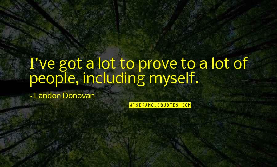 Best Landon Donovan Quotes By Landon Donovan: I've got a lot to prove to a
