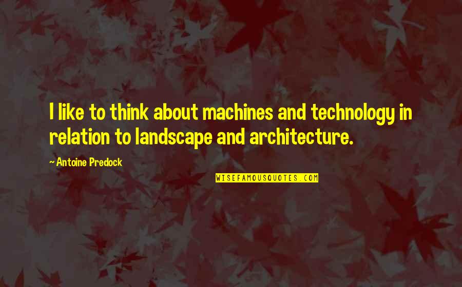Best Landscape Architecture Quotes By Antoine Predock: I like to think about machines and technology