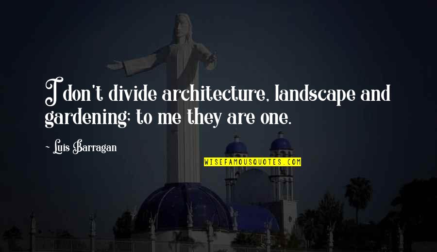 Best Landscape Architecture Quotes By Luis Barragan: I don't divide architecture, landscape and gardening; to