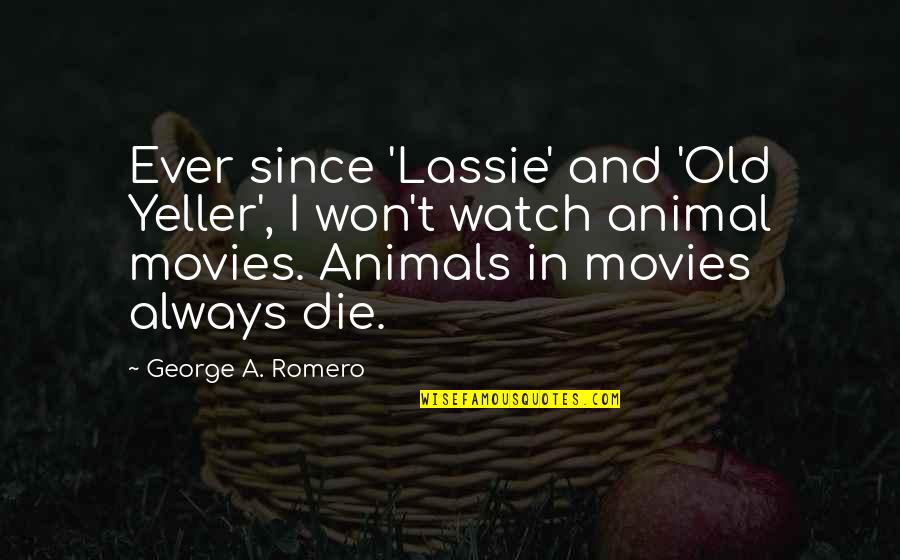 Best Lassie Quotes By George A. Romero: Ever since 'Lassie' and 'Old Yeller', I won't