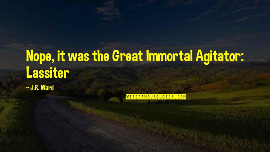 Best Lassiter Quotes By J.R. Ward: Nope, it was the Great Immortal Agitator: Lassiter