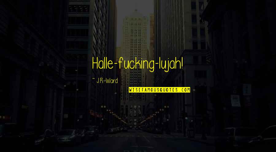 Best Lassiter Quotes By J.R. Ward: Halle-fucking-lujah! Best Lassiter Quotes By J.R. Ward: Halle-fucking-lujah!