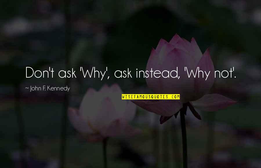 Best Lassiter Quotes By John F. Kennedy: Don't ask 'Why', ask instead, 'Why not'. Best Lassiter Quotes By John F. Kennedy: Don't ask 'Why', ask instead, 'Why not'.