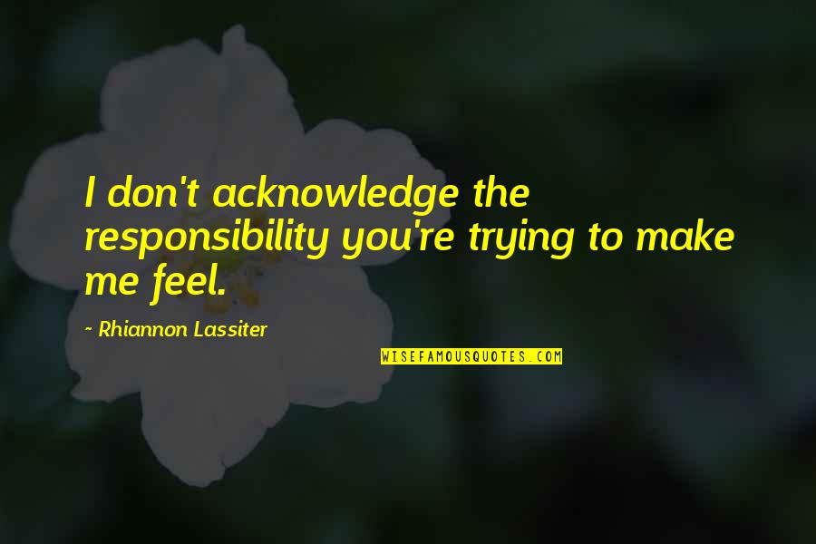 Best Lassiter Quotes By Rhiannon Lassiter: I don't acknowledge the responsibility you're trying to Best Lassiter Quotes By Rhiannon Lassiter: I don't acknowledge the responsibility you're trying to