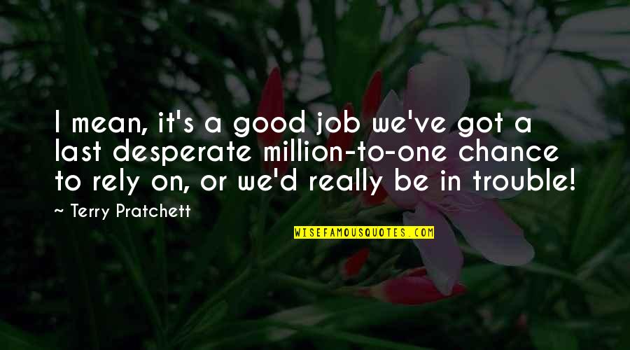 Best Last Stand Quotes By Terry Pratchett: I mean, it's a good job we've got Best Last Stand Quotes By Terry Pratchett: I mean, it's a good job we've got