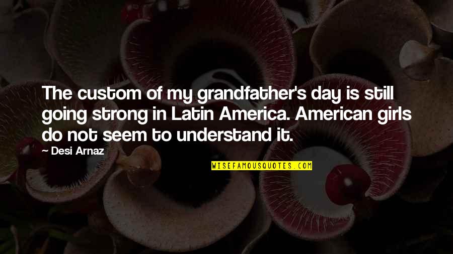Best Latin American Quotes By Desi Arnaz: The custom of my grandfather's day is still