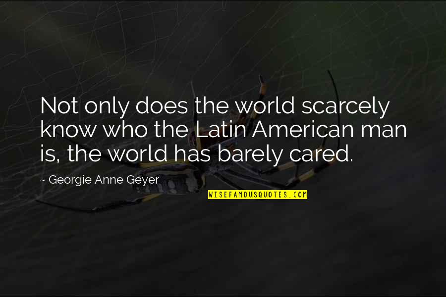 Best Latin American Quotes By Georgie Anne Geyer: Not only does the world scarcely know who