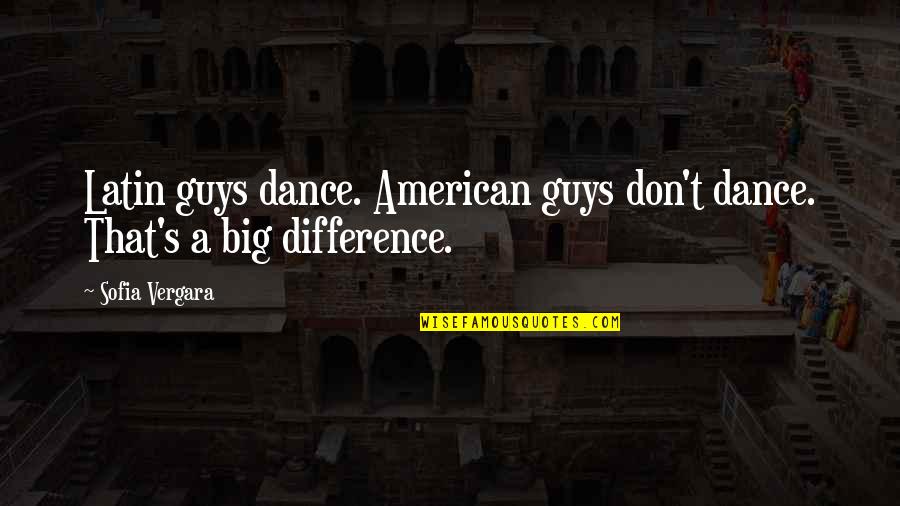 Best Latin American Quotes By Sofia Vergara: Latin guys dance. American guys don't dance. That's