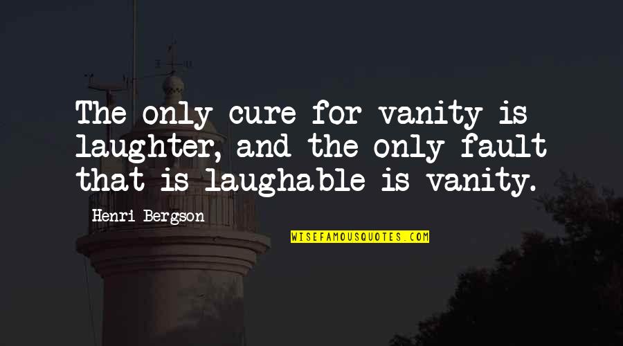 Best Laughable Quotes By Henri Bergson: The only cure for vanity is laughter, and Best Laughable Quotes By Henri Bergson: The only cure for vanity is laughter, and