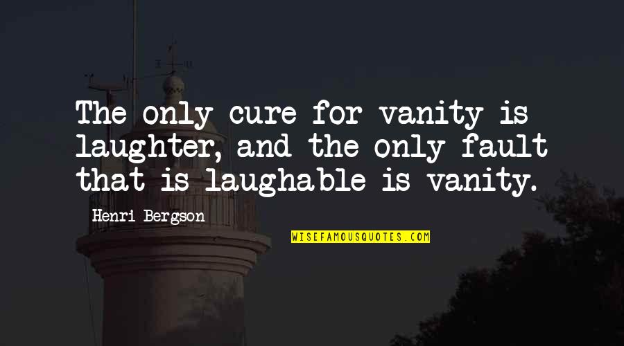 Best Laughable Quotes By Henri Bergson: The only cure for vanity is laughter, and