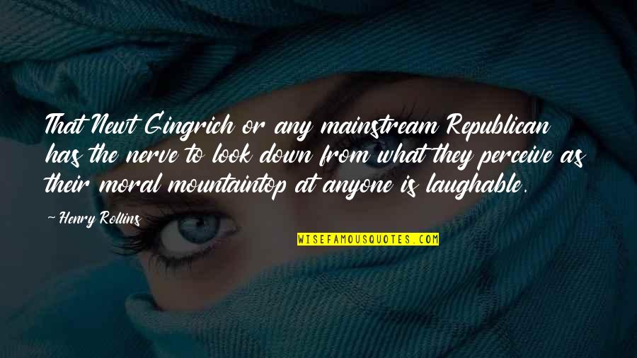 Best Laughable Quotes By Henry Rollins: That Newt Gingrich or any mainstream Republican has