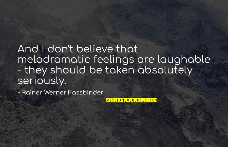 Best Laughable Quotes By Rainer Werner Fassbinder: And I don't believe that melodramatic feelings are Best Laughable Quotes By Rainer Werner Fassbinder: And I don't believe that melodramatic feelings are