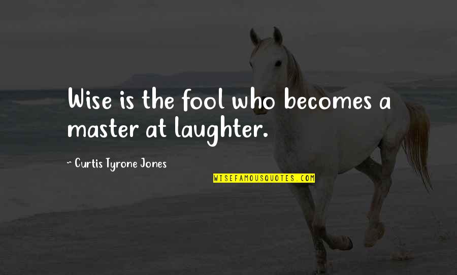 Best Laughing Love Quotes By Curtis Tyrone Jones: Wise is the fool who becomes a master