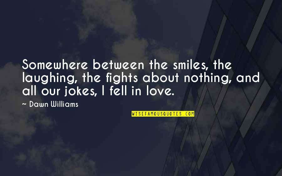 Best Laughing Love Quotes By Dawn Williams: Somewhere between the smiles, the laughing, the fights