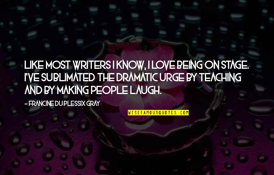Best Laughing Love Quotes By Francine Du Plessix Gray: Like most writers I know, I love being