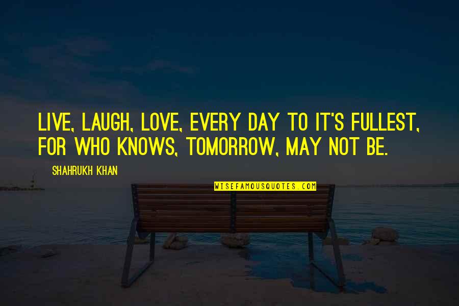 Best Laughing Love Quotes By Shahrukh Khan: Live, laugh, love, every day to it's fullest,