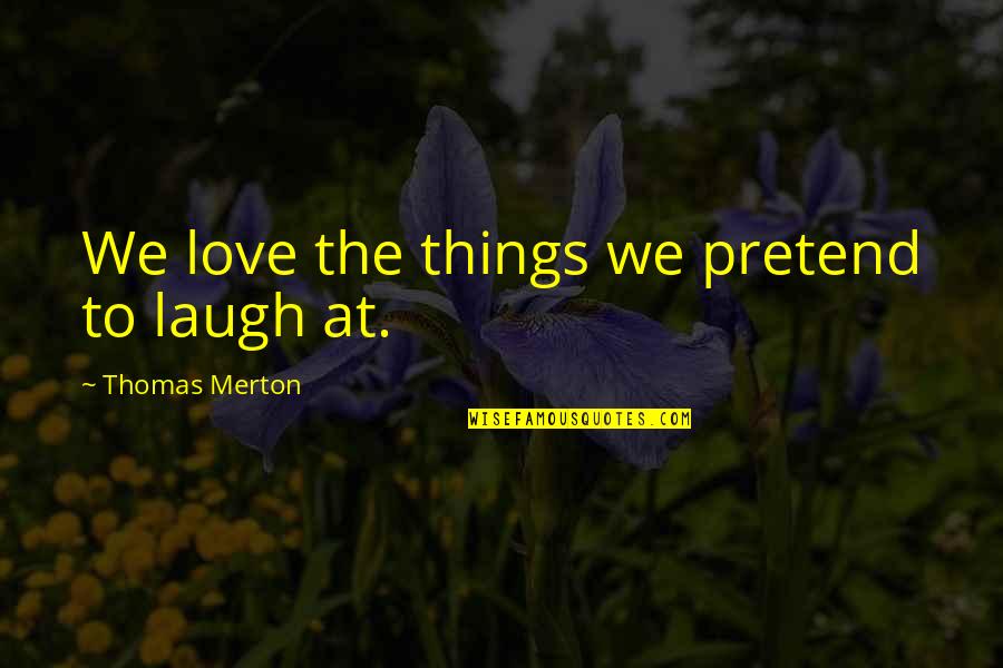 Best Laughing Love Quotes By Thomas Merton: We love the things we pretend to laugh