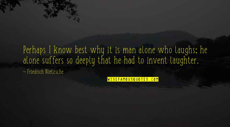 Best Laughter Quotes By Friedrich Nietzsche: Perhaps I know best why it is man