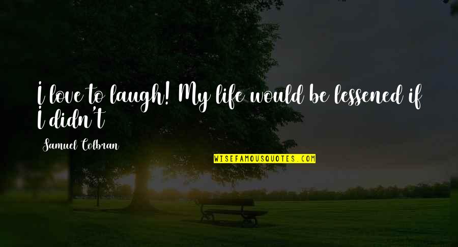 Best Laughter Quotes By Samuel Colbran: I love to laugh! My life would be