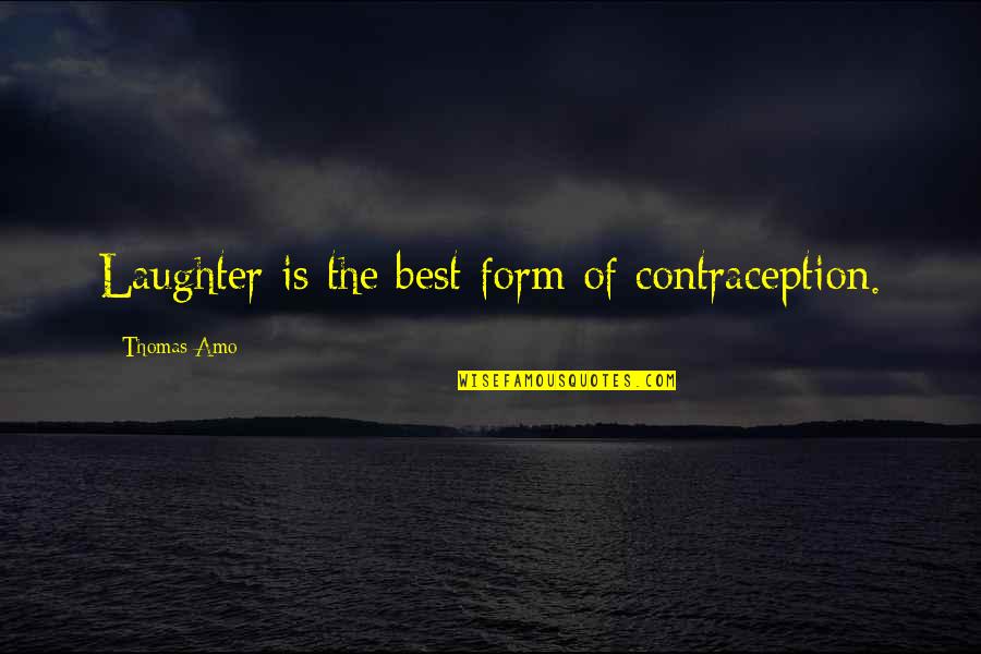 Best Laughter Quotes By Thomas Amo: Laughter is the best form of contraception.