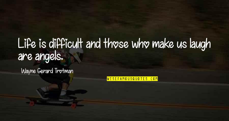 Best Laughter Quotes By Wayne Gerard Trotman: Life is difficult and those who make us
